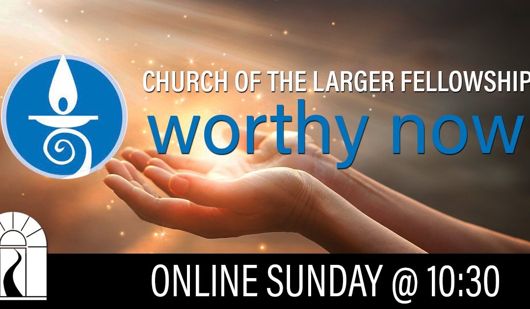 Worthy Now – Church of the Larger Fellowship