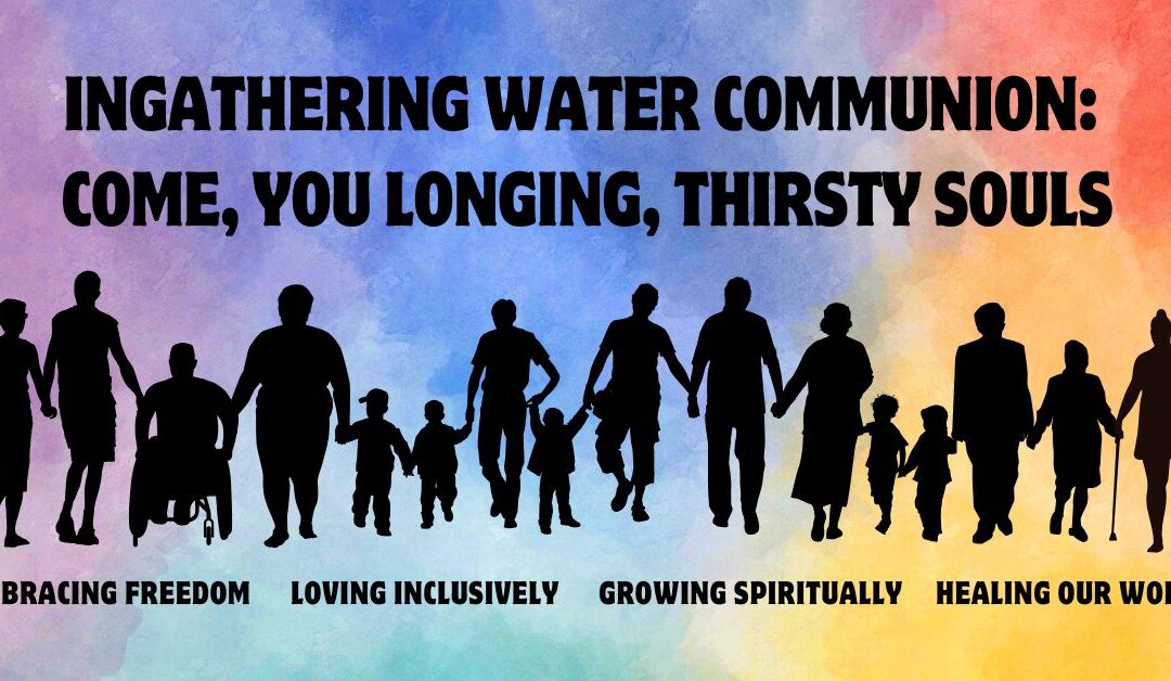 Ingathering Water Communion: Come, You Longing, Thirsty Souls
